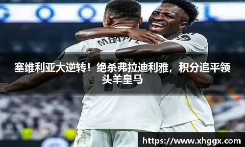 塞维利亚大逆转！绝杀弗拉迪利雅，积分追平领头羊皇马