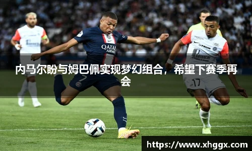 内马尔盼与姆巴佩实现梦幻组合，希望下赛季再会