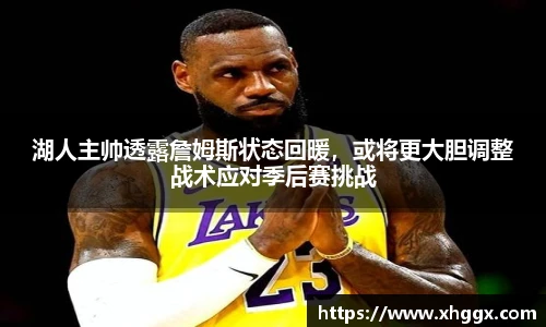 湖人主帅透露詹姆斯状态回暖，或将更大胆调整战术应对季后赛挑战