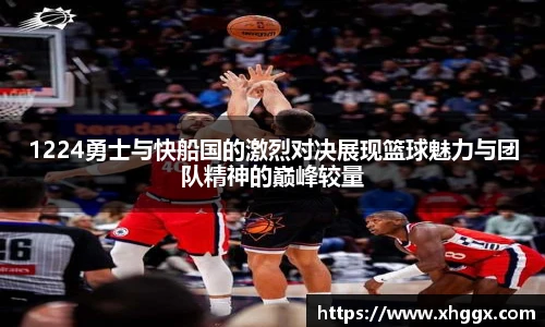 1224勇士与快船国的激烈对决展现篮球魅力与团队精神的巅峰较量