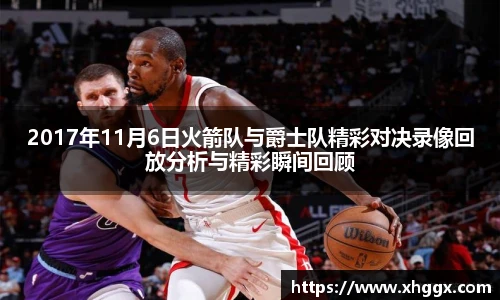 2017年11月6日火箭队与爵士队精彩对决录像回放分析与精彩瞬间回顾