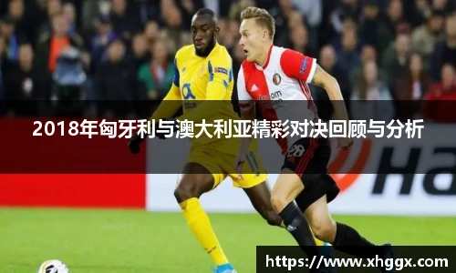 2018年匈牙利与澳大利亚精彩对决回顾与分析