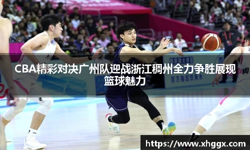 CBA精彩对决广州队迎战浙江稠州全力争胜展现篮球魅力