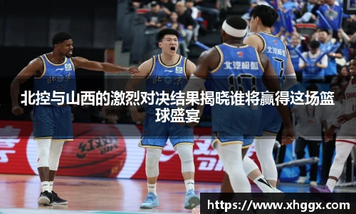 北控与山西的激烈对决结果揭晓谁将赢得这场篮球盛宴