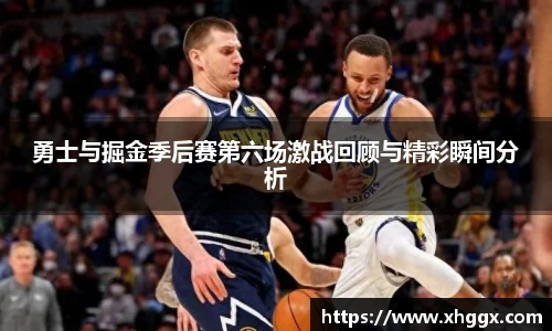 勇士与掘金季后赛第六场激战回顾与精彩瞬间分析