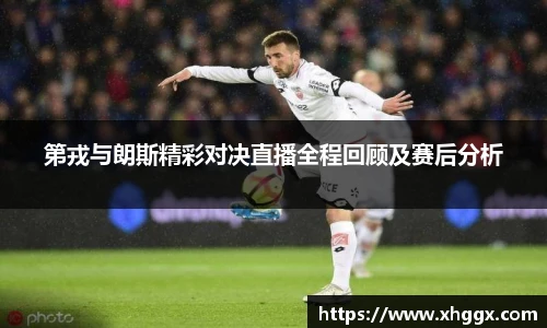 第戎与朗斯精彩对决直播全程回顾及赛后分析
