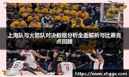 上海队与火箭队对决数据分析全面解析与比赛亮点回顾
